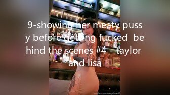 9-showing her meaty pussy before getting fucked  behind the scenes #4 - taylor and lisa