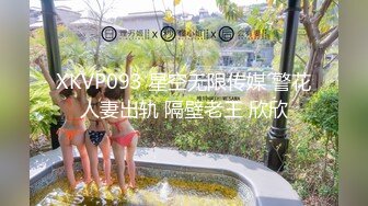 XKVP093 星空无限传媒 警花人妻出轨 隔壁老王 欣欣