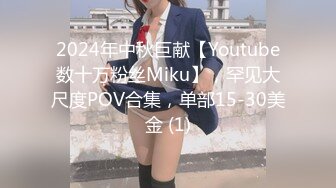 2024年中秋巨献【Youtube数十万粉丝Miku】，罕见大尺度POV合集，单部15-30美金 (1)