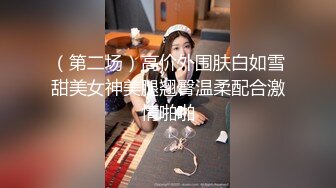 （第二场）高价外围肤白如雪甜美女神美腿翘臀温柔配合激情啪啪