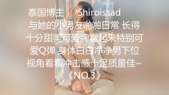 泰国博主❤️Shiroissad❤️✌与她的小男友啪啪日常 长得十分甜美可爱胸看起来特别可爱Q弹 身体白白净净男下位视角看着冲击感十足质量佳~《NO.3》