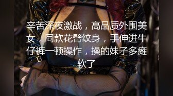 辛苦深夜激战，高品质外围美女，同款花臂纹身，手伸进牛仔裤一顿操作，操的妹子多瘫软了