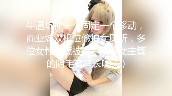 牛逼坑神一个固定一个移动，商业城双机位偸拍女厕所，多位女性入镜被拍，高冷女主管的阴毛有些长啊 (2)