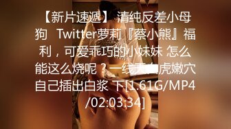 【新片速遞】 清纯反差小母狗✅Twitter萝莉『蔡小熊』福利，可爱乖巧的小妹妹 怎么能这么烧呢？一线天白虎嫩穴自己插出白浆 下[1.61G/MP4/02:03:34]