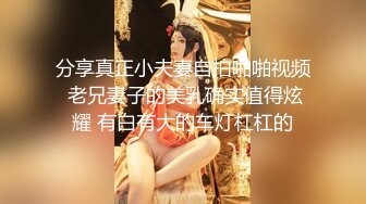 分享真正小夫妻自拍啪啪视频 老兄妻子的美乳确实值得炫耀 有白有大的车灯杠杠的