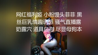 网红福利姬 小粉馒头菲菲 黑丝巨乳情趣诱惑 骚气直播露奶露穴 道具自慰 尽显母狗本色