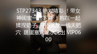 STP27343 绝对精彩 ！带女神闺蜜一起下海 ！抱在一起揉捏奶子  开档黑丝一线天肥穴  跳蛋塞穴淫水流出 VIP0600