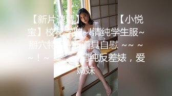 【新片速遞】  ✨✨✨♈【小悦宝】校花学妹~!清纯学生服~掰穴特写~新道具自慰 ~~ ~~！~✨✨✨-~清纯反差婊，爱嫩妹