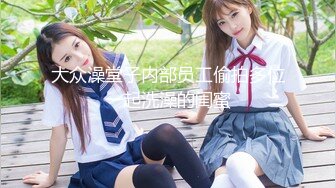 最新反差婊《13》性爱私拍流出❤️十八位网红美女出镜 羞耻性爱 无耻内射