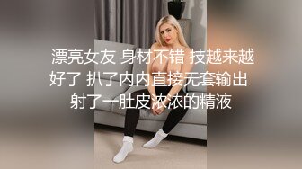  漂亮女友 身材不错 技越来越好了 扒了内内直接无套输出 射了一肚皮浓浓的精液