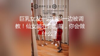   巨乳女友一边自慰一边被调教！仙女躺在你面前，你会做什么？