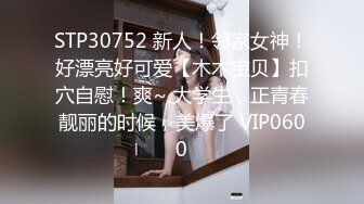 STP30752 新人！邻家女神！好漂亮好可爱【木木宝贝】扣穴自慰！爽~ 大学生，正青春靓丽的时候，美爆了 VIP0600