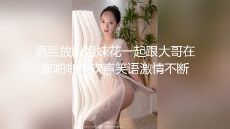 酒后放纵姐妹花一起跟大哥在家啪啪，欢声笑语激情不断