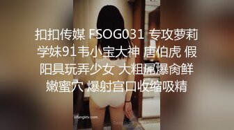 扣扣传媒 FSOG031 专攻萝莉学妹91韦小宝大神 唐伯虎 假阳具玩弄少女 大粗屌爆肏鲜嫩蜜穴 爆射宫口收缩吸精