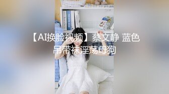 【AI换脸视频】蔡文静 蓝色吊带袜淫荡母狗