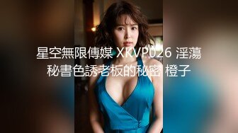 星空無限傳媒 XKVP026 淫蕩秘書色誘老板的秘密 橙子