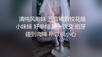   清纯风嫩妹 五官精致校花级小妹妹 好单纯 第一次交 怕牙碰到肉棒 所以很小心