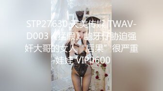 STP27630 天美传媒 TWAV-D003《猛假》龅牙仔胁迫强奸大哥的女人“后果”很严重-娃娃 VIP0600