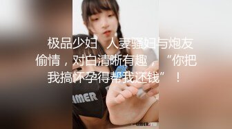 ✨极品少妇✨人妻骚妇与炮友偷情，对白清晰有趣，“你把我搞怀孕得帮我还钱”！