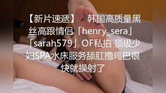 【新片速遞】 ✨韩国高质量黑丝高跟情侣「henry_sera」「sarah579」OF私拍 顶级少妇SPA水床服务舔肛撸鸡巴很快就操射了