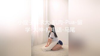 小嫂子需求大-肌肉-Pua-留学-大神-打电话-马尾