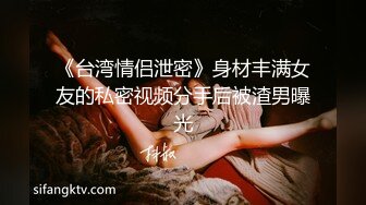 《台湾情侣泄密》身材丰满女友的私密视频分手后被渣男曝光