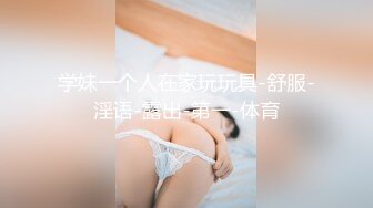 学妹一个人在家玩玩具-舒服-淫语-露出-第一-体育