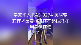 皇家华人 RAS-0274 美屄萝莉摔坏昂贵相机还不起钱只好用身体还债