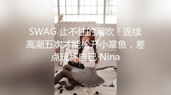 SWAG 止不住的潮吹！连续高潮五次才能松开小章鱼，差点玩坏自己 Nina