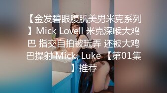 【金发碧眼腹肌美男米克系列】Mick Lovell 米克深喉大鸡巴 指交自拍被玩弄 还被大鸡巴操射 Mick, Luke 【第01集】推荐