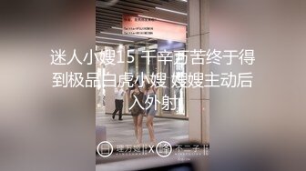 迷人小嫂15 千辛万苦终于得到极品白虎小嫂 嫂嫂主动后入外射