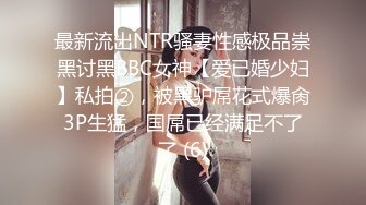 最新流出NTR骚妻性感极品崇黑讨黑BBC女神【爱已婚少妇】私拍②，被黑驴屌花式爆肏3P生猛，国屌已经满足不了了 (6)