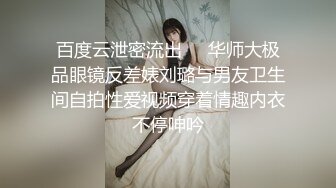 百度云泄密流出❤️华师大极品眼镜反差婊刘璐与男友卫生间自拍性爱视频穿着情趣内衣不停呻吟