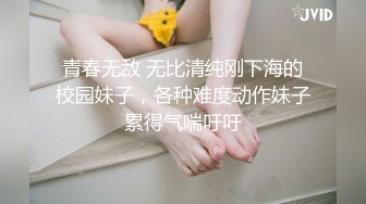 青春无敌 无比清纯刚下海的校园妹子，各种难度动作妹子累得气喘吁吁