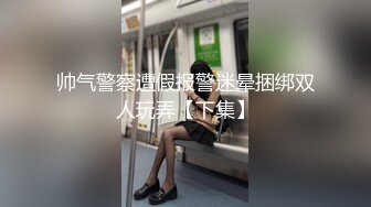 4-5酒店偷拍精品 校园尤物系列 高颜值小仙女欲绝还迎深情做爱续集69口交