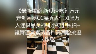 《最新重磅 新瓜速吃》万元定制网易CC星秀人气风骚万人迷极品女神【小初】私拍~骚舞道具紫薇各种高潮脸挑逗~炸裂