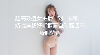 超高颜值女主播一对一裸聊，娇喘声超好听抠逼自慰骚话不断叫爸爸