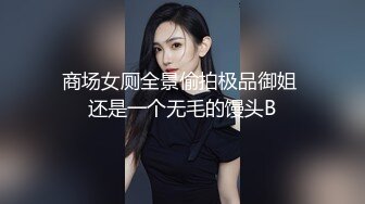 商场女厕全景偷拍极品御姐 还是一个无毛的馒头B