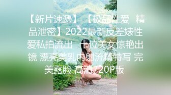 【新片速遞】 【极品性爱❤精品泄密】2022最新反差婊性爱私拍流出❤十位美女惊艳出镜 漂亮美乳内射流精特写 完美露脸 高清720P版 