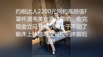 约啪达人2200元网约高颜值F罩杯漂亮美女酒店啪啪，收完现金立马开操，美女干不动了躺床上休息时又被拉到床脚后插!