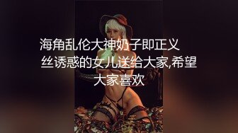 海角乱伦大神奶子即正义❤️丝诱惑的女儿送给大家,希望大家喜欢