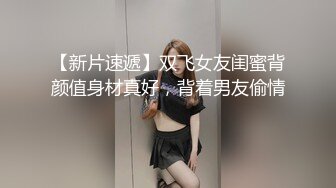 【新片速遞】双飞女友闺蜜背颜值身材真好，背着男友偷情 