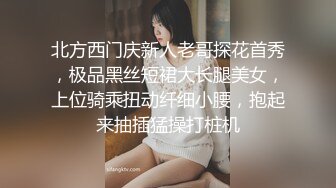 北方西门庆新人老哥探花首秀，极品黑丝短裙大长腿美女，上位骑乘扭动纤细小腰，抱起来抽插猛操打桩机