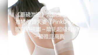 《重磅泄密》九頭身極品身材推特優質夫妻『PinkDol』不雅自拍視圖～陰毛超級有個性～優雅且高貴