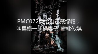 PMC072竟给自己戴绿帽，叫男模一起操妻子-蜜桃传媒