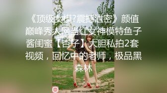 《顶级女模?震撼泄密》颜值巅峰秀人网当红女神模特鱼子酱闺蜜【杏子】大胆私拍2套 视频，回忆中的老师，极品黑森林