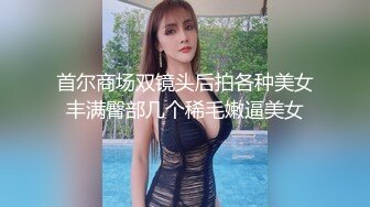 首尔商场双镜头后拍各种美女丰满臀部几个稀毛嫩逼美女