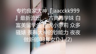 专约良家大神『jaacckk999』最新流出❤️古典舞学妹 白富美留学生 白虎小萝莉 众多骚婊 羡慕大神的钞能力 夜夜做新郎03年女仆1 (2)