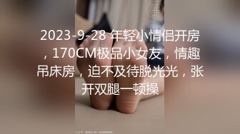 2023-9-28 年轻小情侣开房，170CM极品小女友，情趣吊床房，迫不及待脱光光，张开双腿一顿操