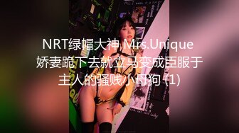 NRT绿帽大神 Mrs.Unique 娇妻跪下去就立马变成臣服于主人的骚贱小母狗 (1)